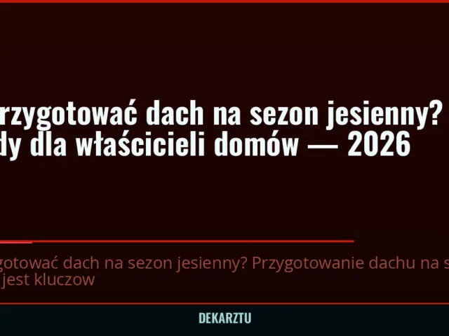 Jak przygotować dach na sezon jesienny? Porady dla właścicieli domów — 2026 — DekarzTU