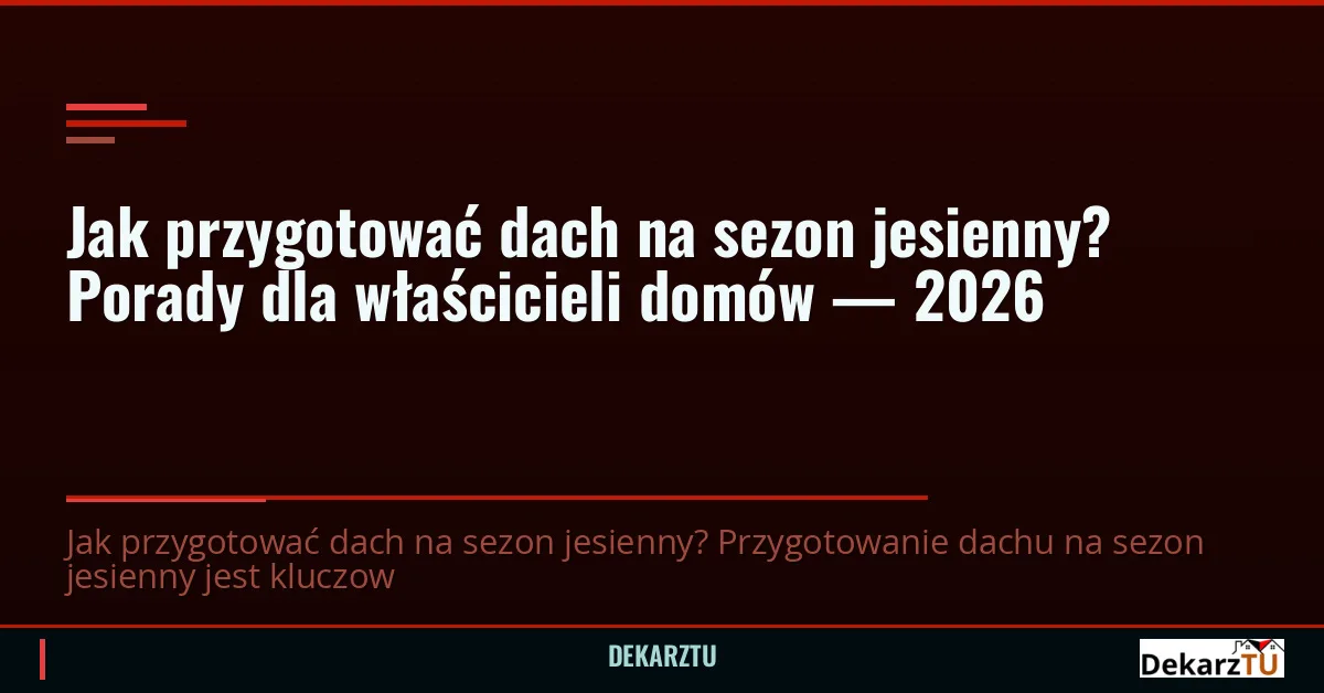 Jak przygotować dach na sezon jesienny? Porady dla właścicieli domów — 2026