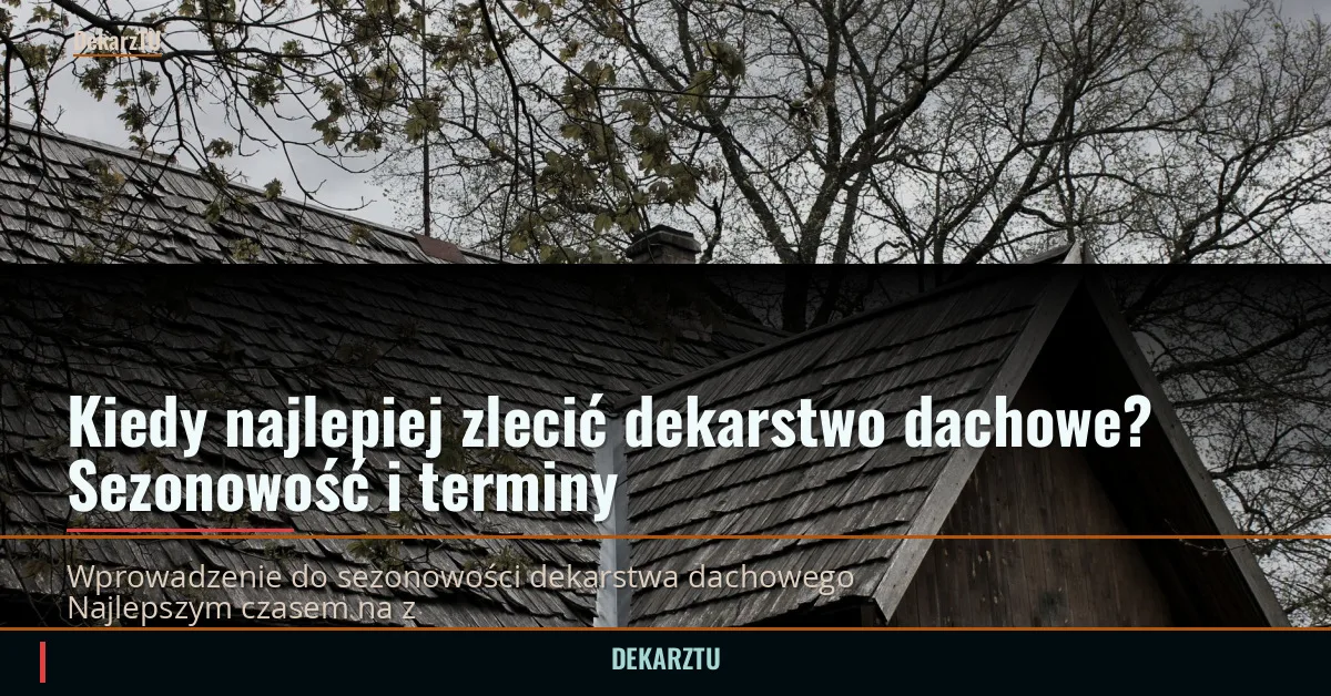 Kiedy najlepiej zlecić dekarstwo dachowe? Sezonowość i terminy