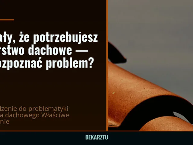 Sygnały, że potrzebujesz dekarstwo dachowe — jak rozpoznać problem?