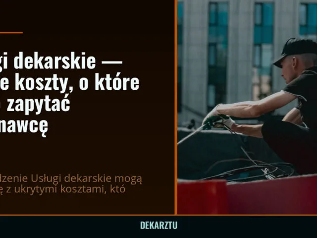 Usługi dekarskie — ukryte koszty, o które warto zapytać wykonawcę — DekarzTU
