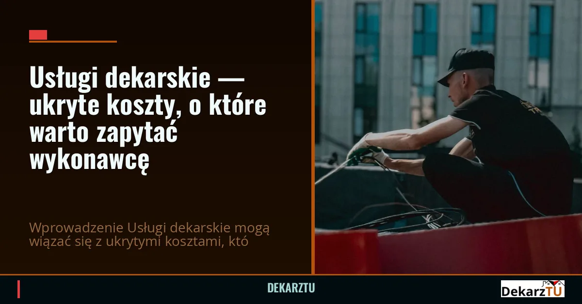 Usługi dekarskie — ukryte koszty, o które warto zapytać wykonawcę