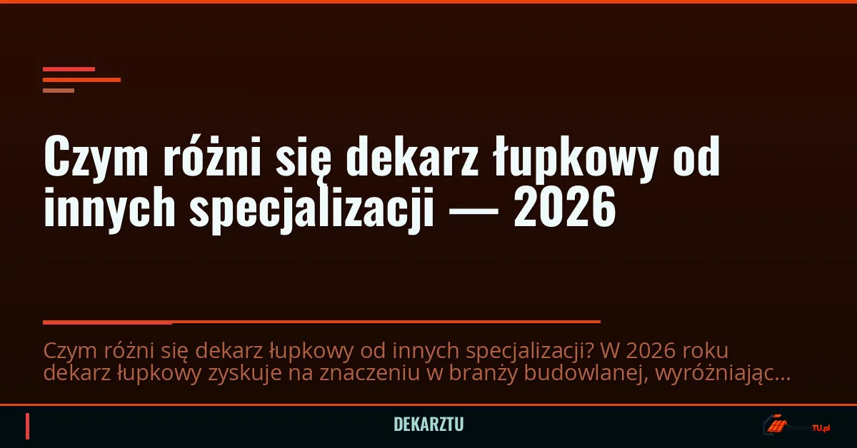 Czym różni się dekarz łupkowy od innych specjalizacji — 2026