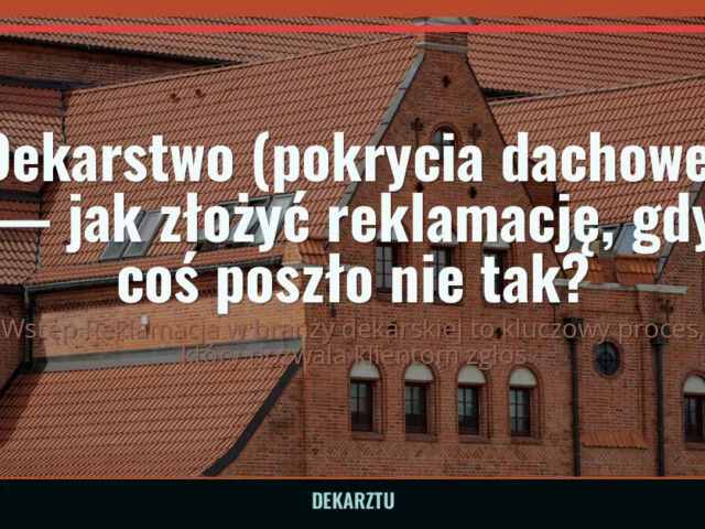 Dekarstwo (pokrycia dachowe) — jak złożyć reklamację, gdy coś poszło nie tak?