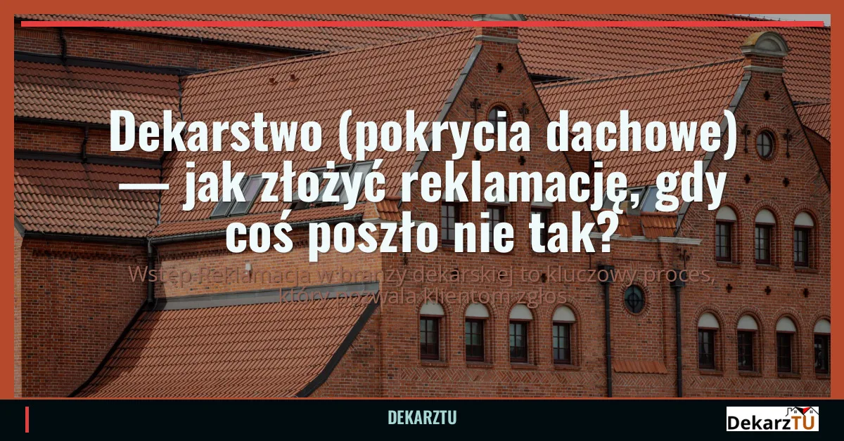 Dekarstwo (pokrycia dachowe) — jak złożyć reklamację, gdy coś poszło nie tak?