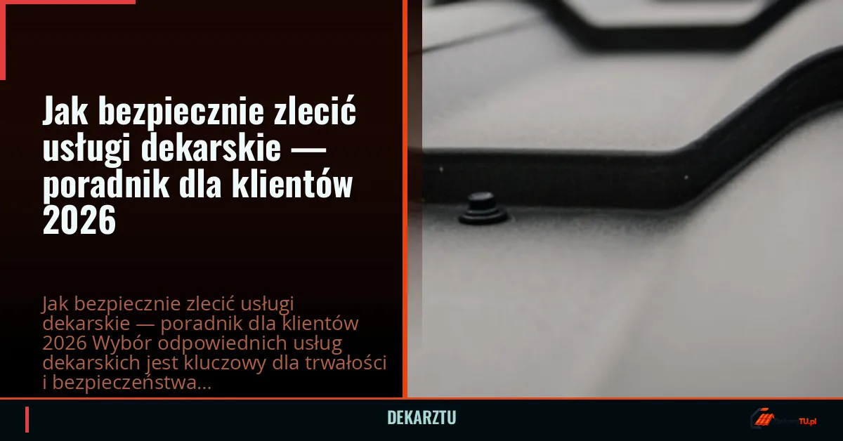 Jak bezpiecznie zlecić usługi dekarskie — poradnik dla klientów 2026