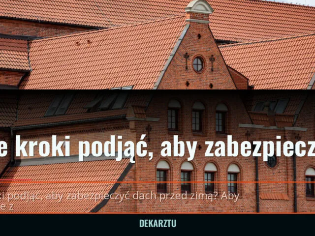 Jakie kroki podjąć, aby zabezpieczyć dach przed zimą — 2026