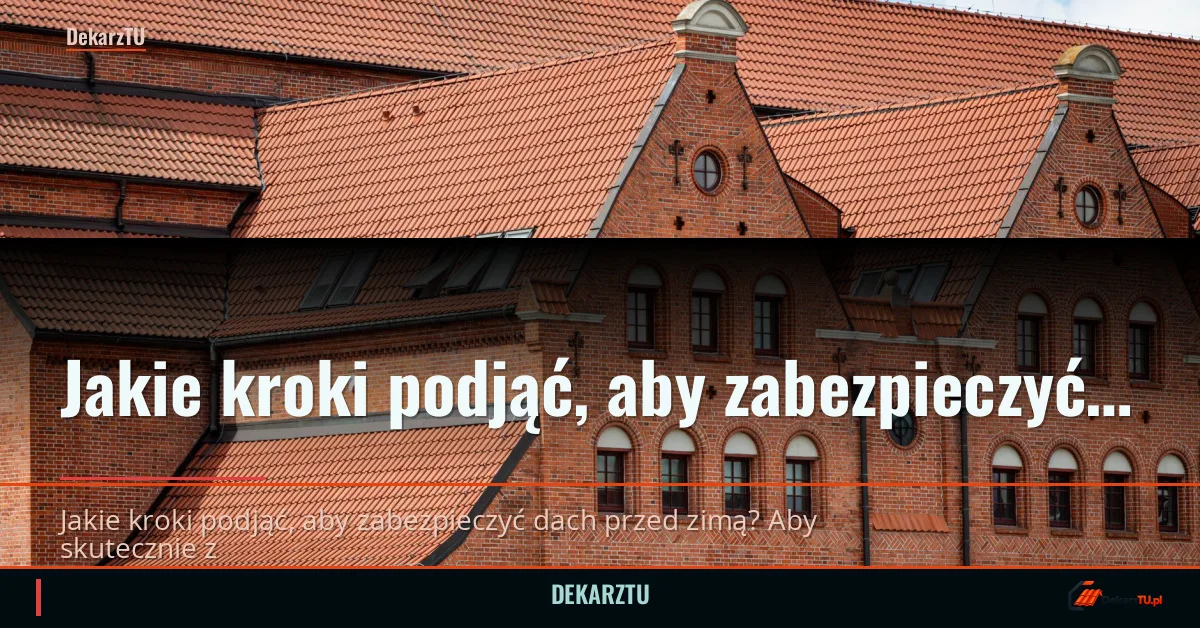 Jakie kroki podjąć, aby zabezpieczyć dach przed zimą — 2026
