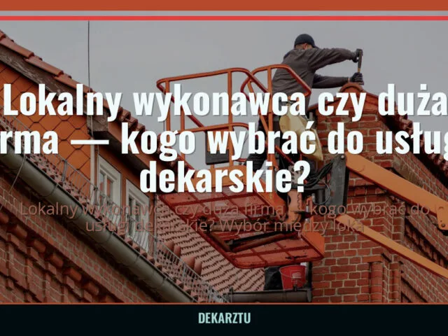 Lokalny wykonawca czy duża firma — kogo wybrać do usługi dekarskie? — DekarzTU