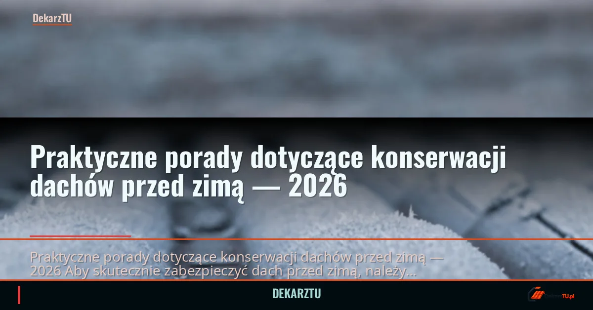 Praktyczne porady dotyczące konserwacji dachów przed zimą — 2026