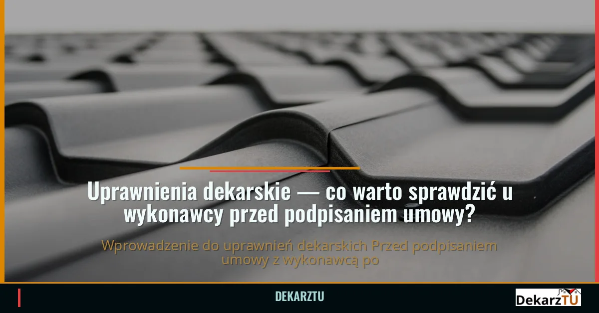 Uprawnienia dekarskie — co warto sprawdzić u wykonawcy przed podpisaniem umowy?