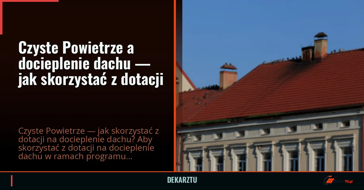 Czyste Powietrze a docieplenie dachu — jak skorzystać z dotacji