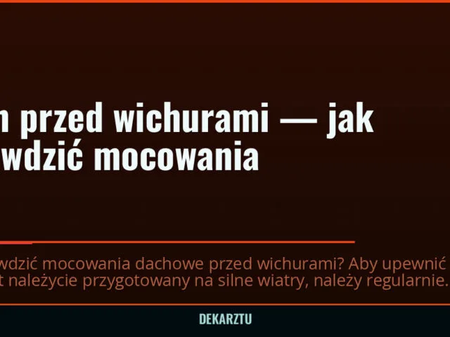 Dach przed wichurami — jak sprawdzić mocowania