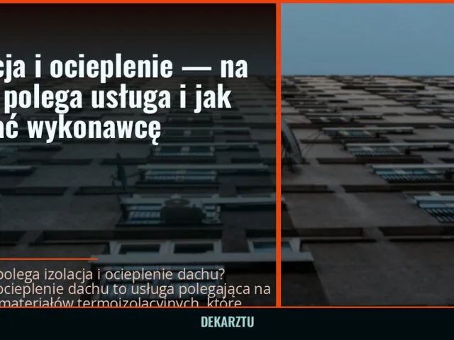 Izolacja i ocieplenie — na czym polega usługa i jak wybrać wykonawcę — DekarzTU