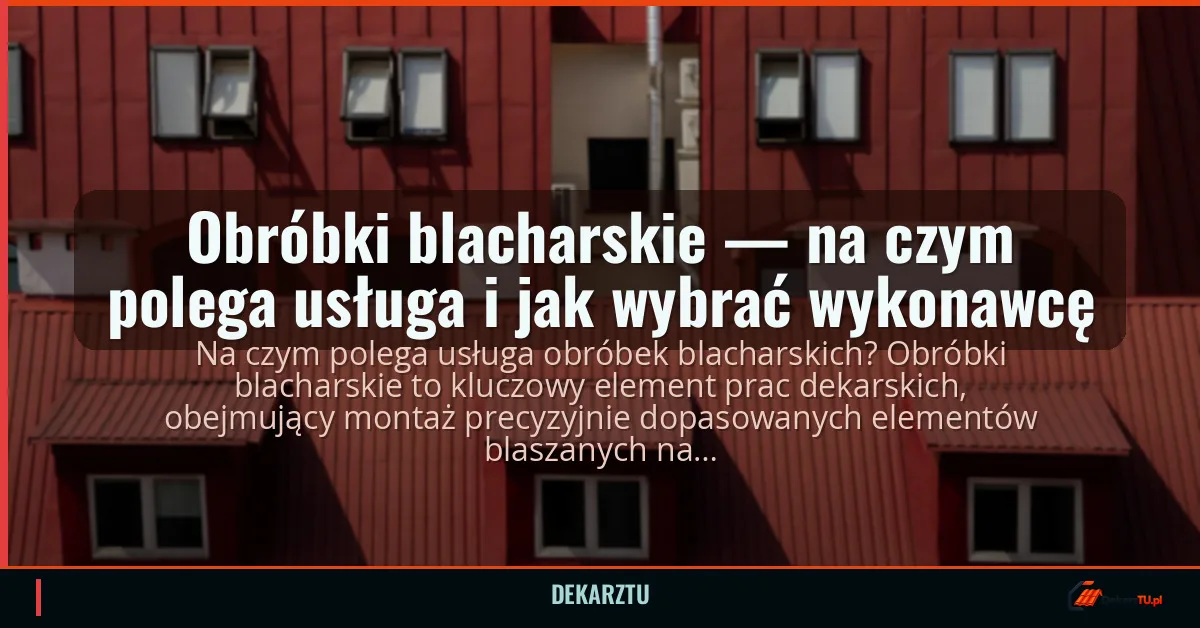 Obróbki blacharskie — na czym polega usługa i jak wybrać wykonawcę