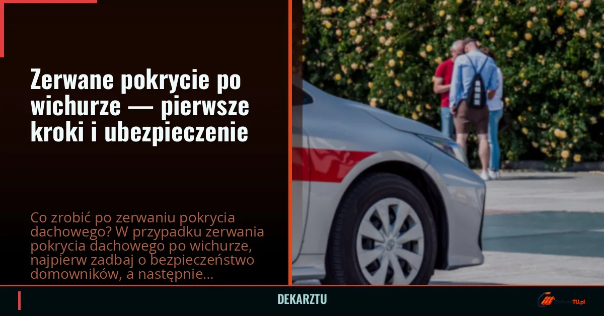 Zerwane pokrycie po wichurze — pierwsze kroki i ubezpieczenie